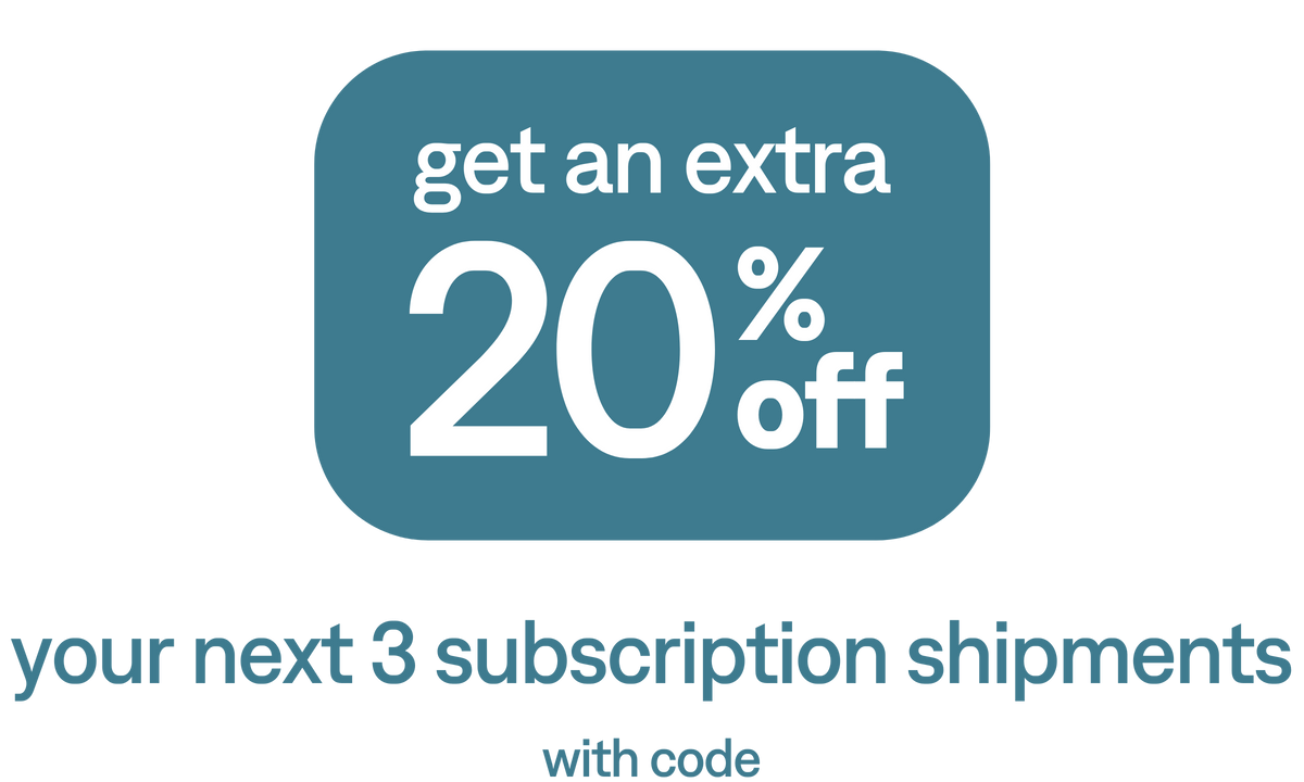 Get an extra 20% off your next 3 subscription shipments with code